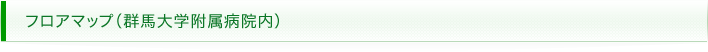 フロアマップ（群馬大学付属病院内）