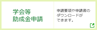 学会等助成金申請 | 申請要項や申請書のダウンロードができます。